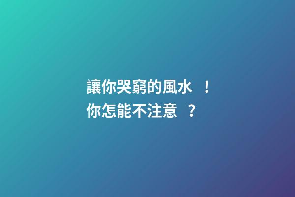 讓你哭窮的風水！你怎能不注意？